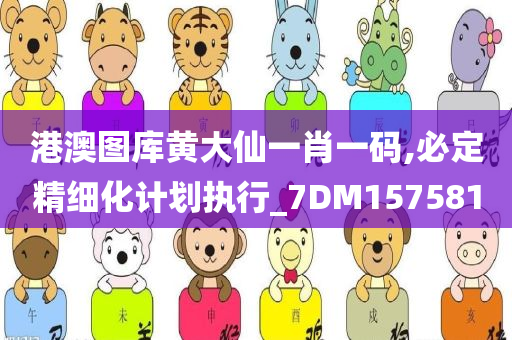 港澳图库黄大仙一肖一码,必定精细化计划执行_7DM157581