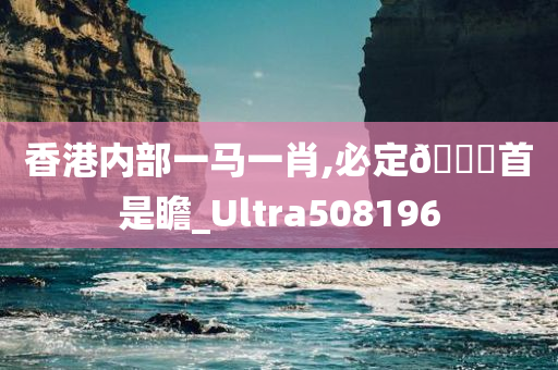 香港内部一马一肖,必定🐎首是瞻_Ultra508196