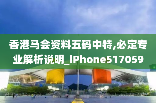 香港马会资料五码中特,必定专业解析说明_iPhone517059