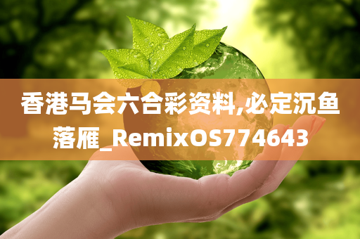 香港马会六合彩资料,必定沉鱼落雁_RemixOS774643