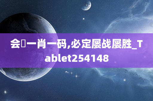 会唗一肖一码,必定屡战屡胜_Tablet254148