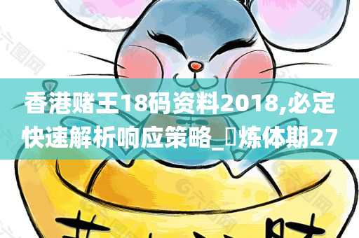 香港赌王18码资料2018,必定快速解析响应策略_‌炼体期27