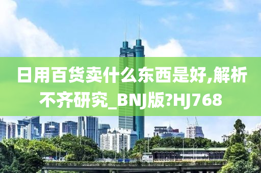 日用百货卖什么东西是好,解析不齐研究_BNJ版?HJ768