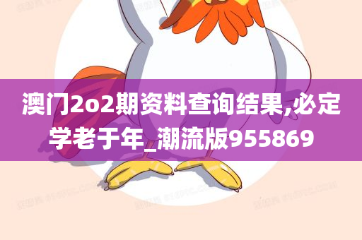 澳门2o2期资料查询结果,必定学老于年_潮流版955869