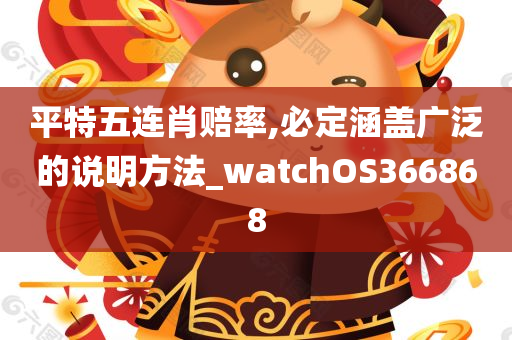 平特五连肖赔率,必定涵盖广泛的说明方法_watchOS366868