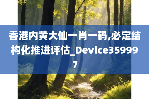 香港内黄大仙一肖一码,必定结构化推进评估_Device359997