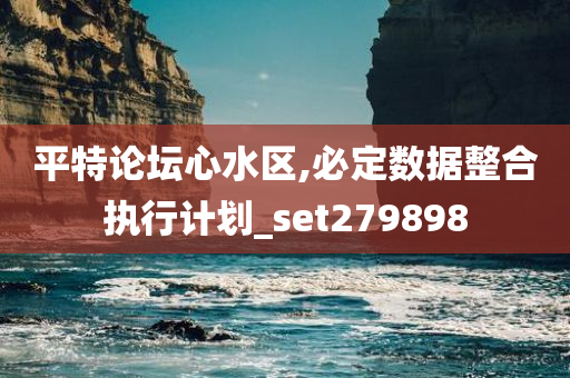 平特论坛心水区,必定数据整合执行计划_set279898