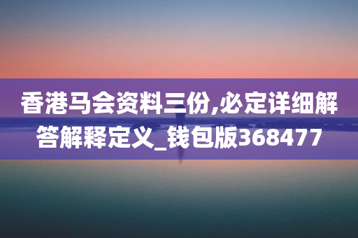 香港马会资料三份,必定详细解答解释定义_钱包版368477