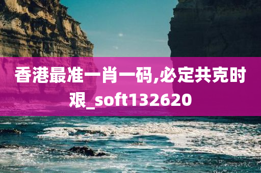 香港最准一肖一码,必定共克时艰_soft132620