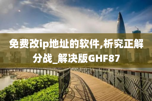 免费改ip地址的软件,析究正解分战_解决版GHF87