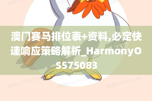 澳门赛马排位表+资料,必定快速响应策略解析_HarmonyOS575083