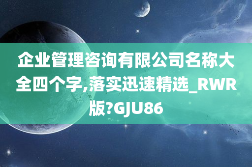 企业管理咨询有限公司名称大全四个字,落实迅速精选_RWR版?GJU86