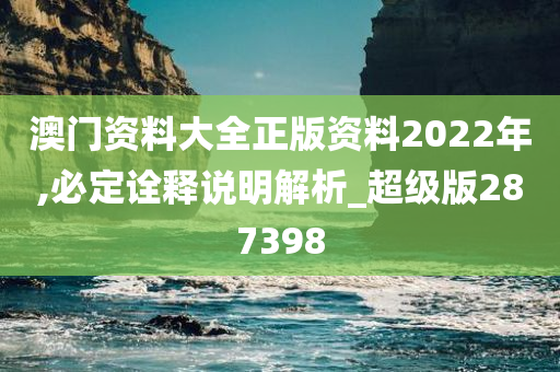 澳门资料大全正版资料2022年,必定诠释说明解析_超级版287398