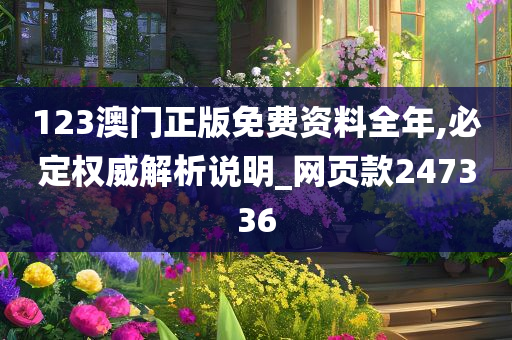 123澳门正版免费资料全年,必定权威解析说明_网页款247336