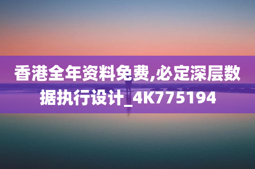 香港全年资料免费,必定深层数据执行设计_4K775194