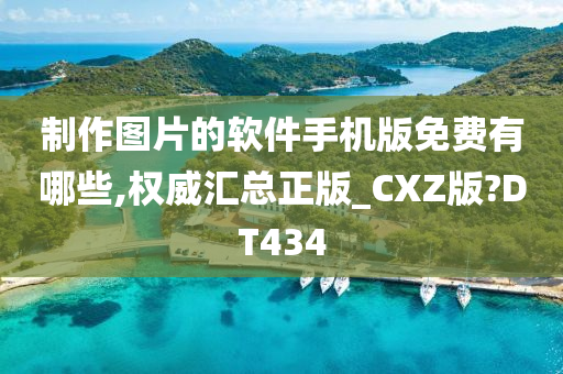 制作图片的软件手机版免费有哪些,权威汇总正版_CXZ版?DT434