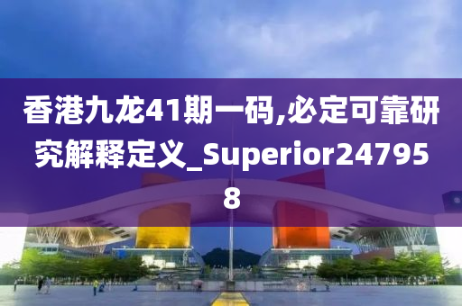 香港九龙41期一码,必定可靠研究解释定义_Superior247958