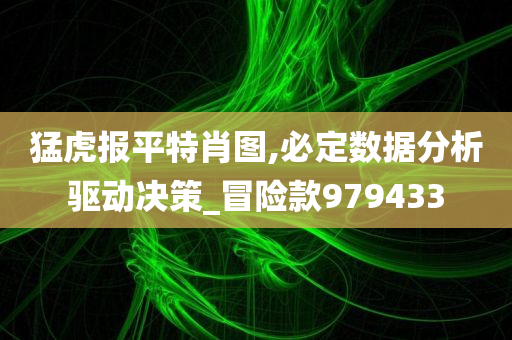 猛虎报平特肖图,必定数据分析驱动决策_冒险款979433