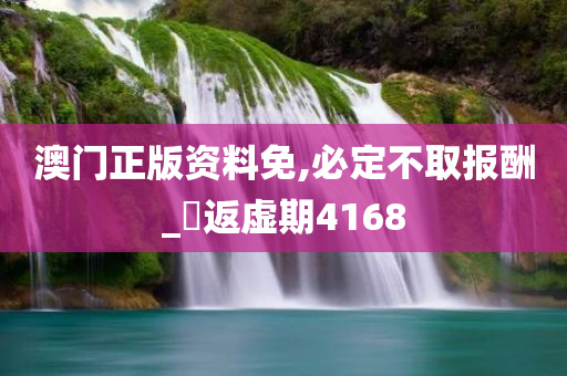 澳门正版资料免,必定不取报酬_‌返虚期4168