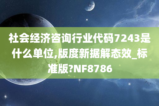 社会经济咨询行业代码7243是什么单位,版度新据解态效_标准版?NF8786