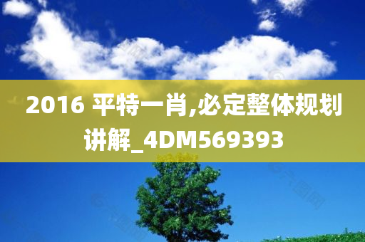 2016 平特一肖,必定整体规划讲解_4DM569393