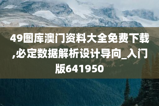 49图库澳门资料大全免费下载,必定数据解析设计导向_入门版641950