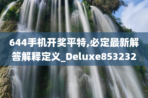 644手机开奖平特,必定最新解答解释定义_Deluxe853232