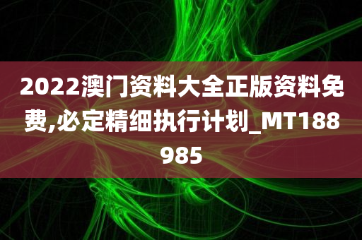 2022澳门资料大全正版资料免费,必定精细执行计划_MT188985