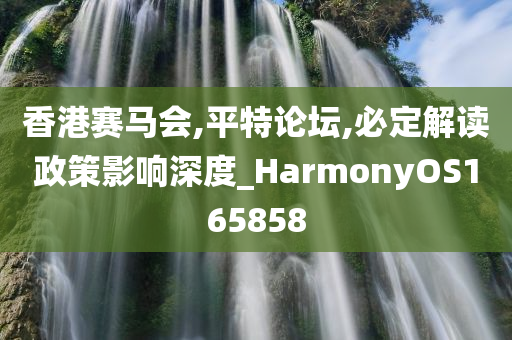 香港赛马会,平特论坛,必定解读政策影响深度_HarmonyOS165858