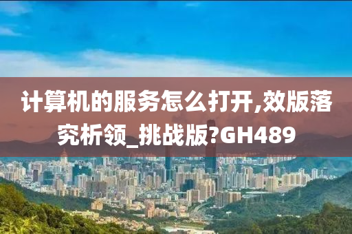 计算机的服务怎么打开,效版落究析领_挑战版?GH489