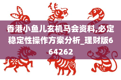 香港小鱼儿玄机马会资料,必定稳定性操作方案分析_理财版664262