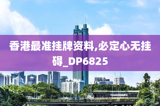 香港最准挂牌资料,必定心无挂碍_DP6825