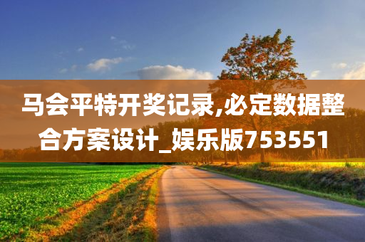 马会平特开奖记录,必定数据整合方案设计_娱乐版753551