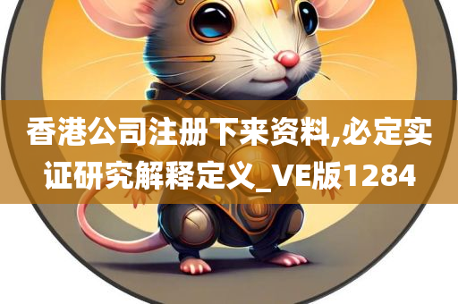 香港公司注册下来资料,必定实证研究解释定义_VE版1284