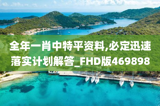 全年一肖中特平资料,必定迅速落实计划解答_FHD版469898