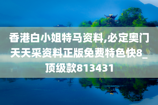 香港白小姐特马资料,必定奥门天天采资料正版免费特色快8_顶级款813431