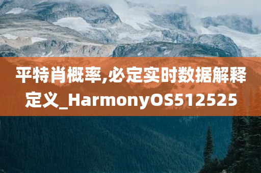 平特肖概率,必定实时数据解释定义_HarmonyOS512525