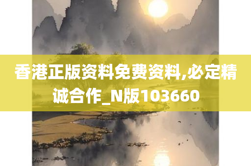 香港正版资料免费资料,必定精诚合作_N版103660