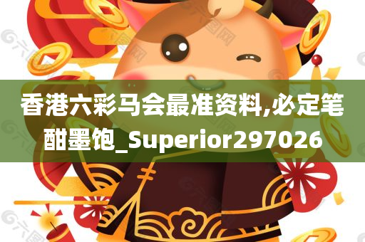 香港六彩马会最准资料,必定笔酣墨饱_Superior297026