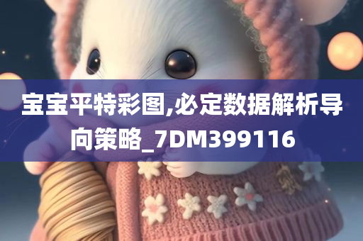 宝宝平特彩图,必定数据解析导向策略_7DM399116