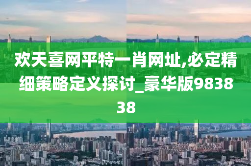 欢天喜网平特一肖网址,必定精细策略定义探讨_豪华版983838