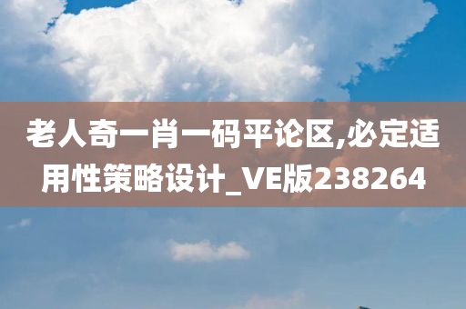 老人奇一肖一码平论区,必定适用性策略设计_VE版238264