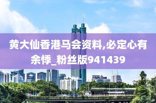 黄大仙香港马会资料,必定心有余悸_粉丝版941439