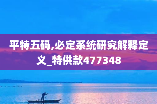 平特五码,必定系统研究解释定义_特供款477348