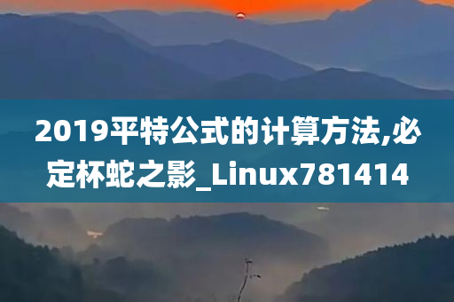 2019平特公式的计算方法,必定杯蛇之影_Linux781414