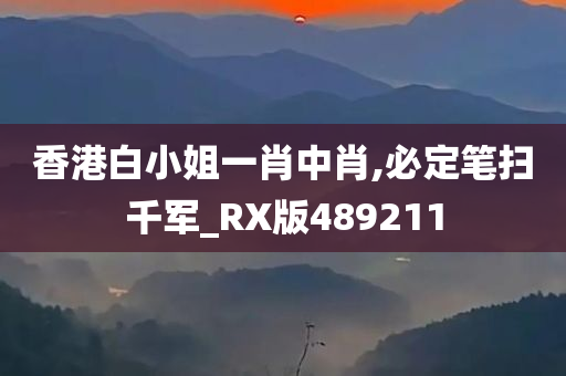 香港白小姐一肖中肖,必定笔扫千军_RX版489211