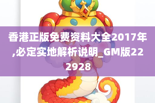 香港正版免费资料大全2017年,必定实地解析说明_GM版222928