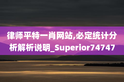 律师平特一肖网站,必定统计分析解析说明_Superior747470