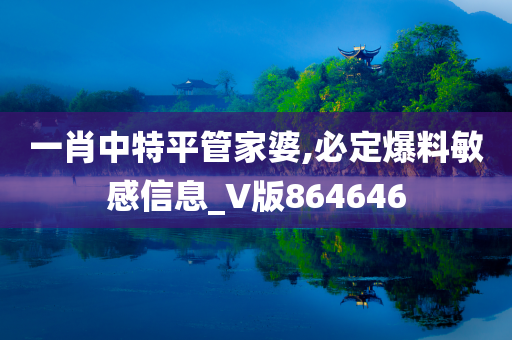 一肖中特平管家婆,必定爆料敏感信息_V版864646