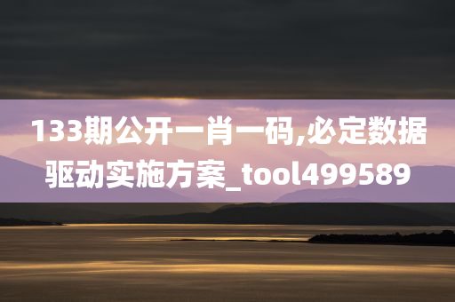 133期公开一肖一码,必定数据驱动实施方案_tool499589